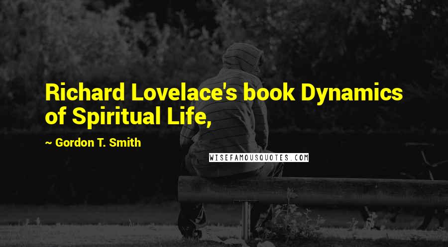 Gordon T. Smith Quotes: Richard Lovelace's book Dynamics of Spiritual Life,