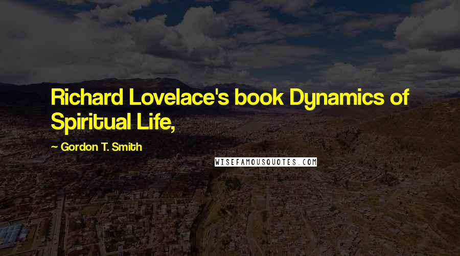 Gordon T. Smith Quotes: Richard Lovelace's book Dynamics of Spiritual Life,