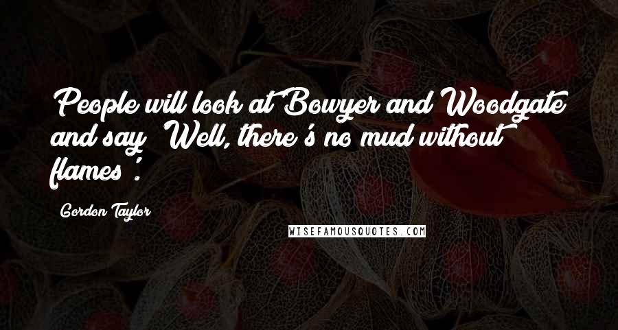 Gordon Taylor Quotes: People will look at Bowyer and Woodgate and say 'Well, there's no mud without flames'.