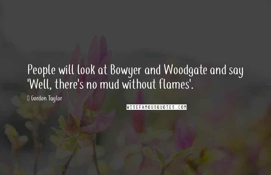 Gordon Taylor Quotes: People will look at Bowyer and Woodgate and say 'Well, there's no mud without flames'.