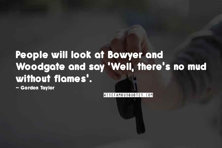 Gordon Taylor Quotes: People will look at Bowyer and Woodgate and say 'Well, there's no mud without flames'.
