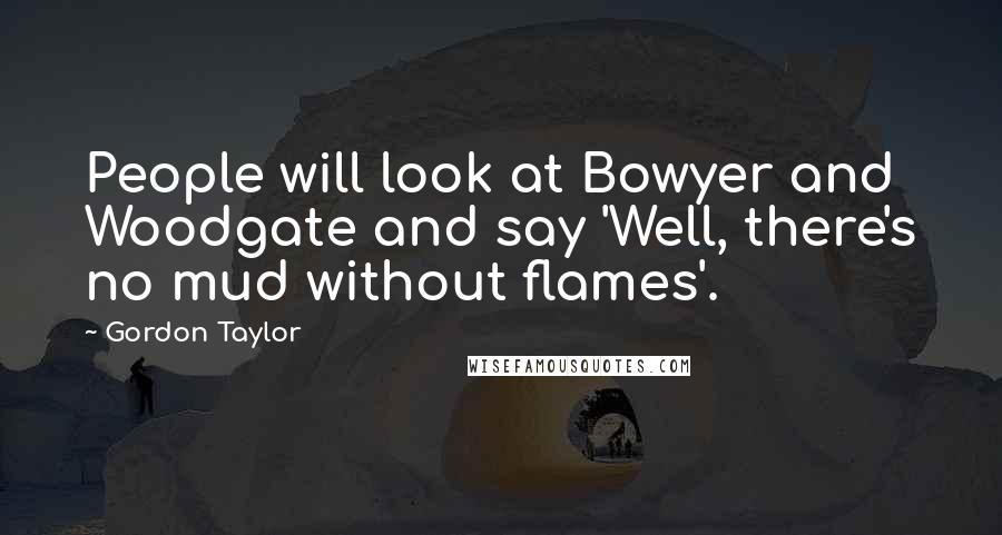 Gordon Taylor Quotes: People will look at Bowyer and Woodgate and say 'Well, there's no mud without flames'.