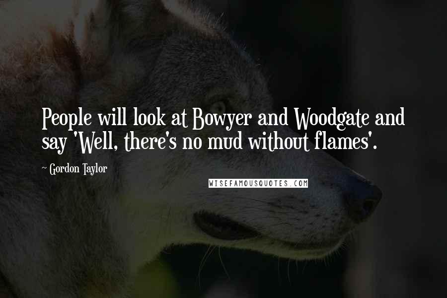 Gordon Taylor Quotes: People will look at Bowyer and Woodgate and say 'Well, there's no mud without flames'.