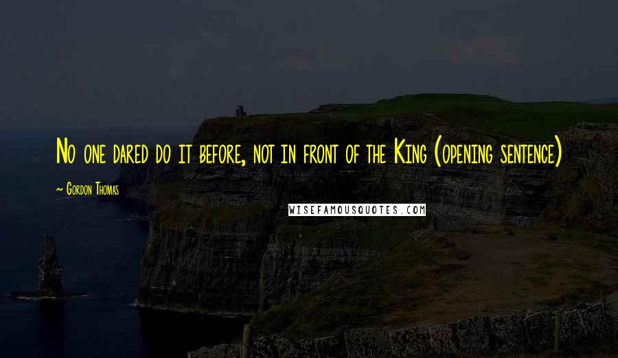 Gordon Thomas Quotes: No one dared do it before, not in front of the King (opening sentence)