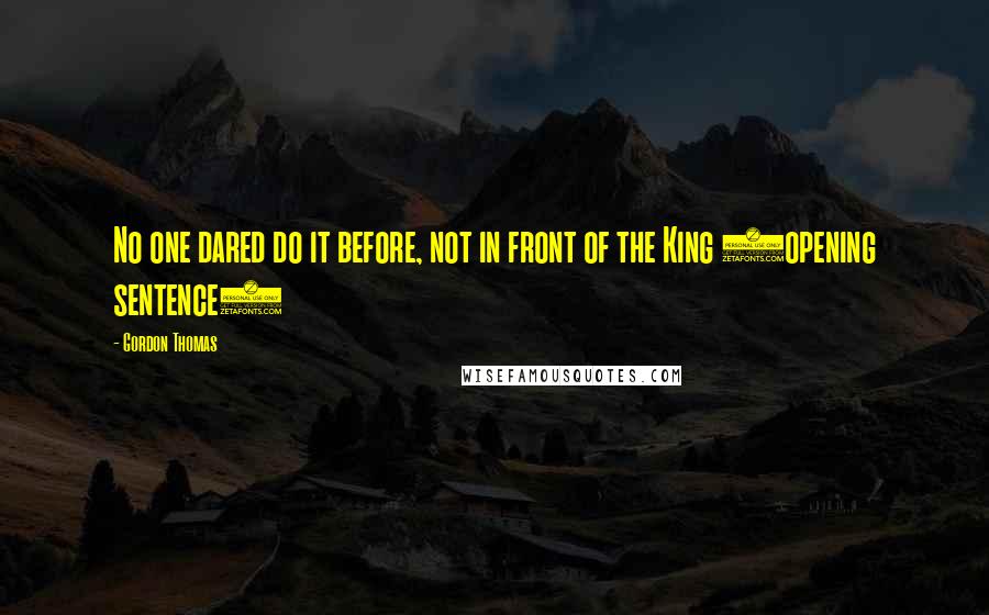 Gordon Thomas Quotes: No one dared do it before, not in front of the King (opening sentence)