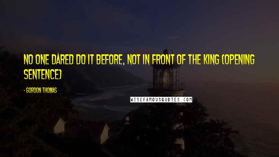 Gordon Thomas Quotes: No one dared do it before, not in front of the King (opening sentence)