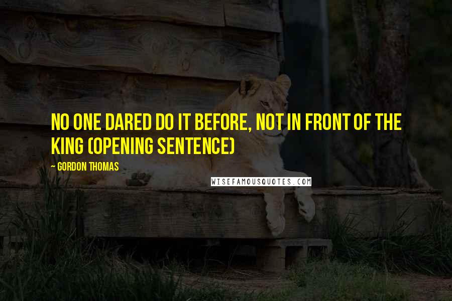 Gordon Thomas Quotes: No one dared do it before, not in front of the King (opening sentence)