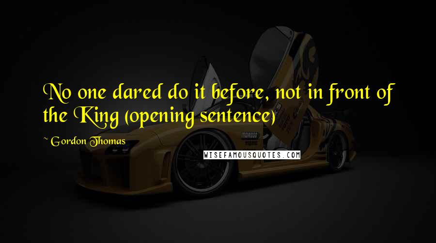 Gordon Thomas Quotes: No one dared do it before, not in front of the King (opening sentence)