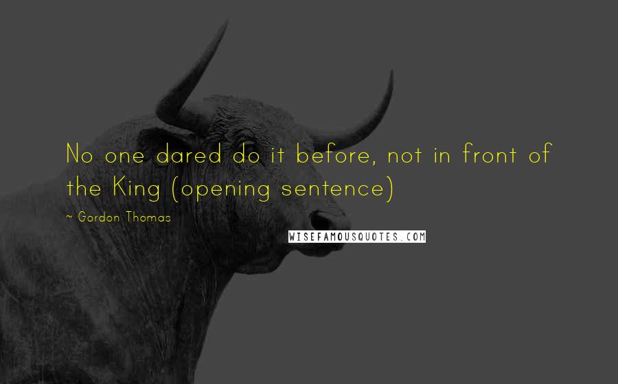 Gordon Thomas Quotes: No one dared do it before, not in front of the King (opening sentence)