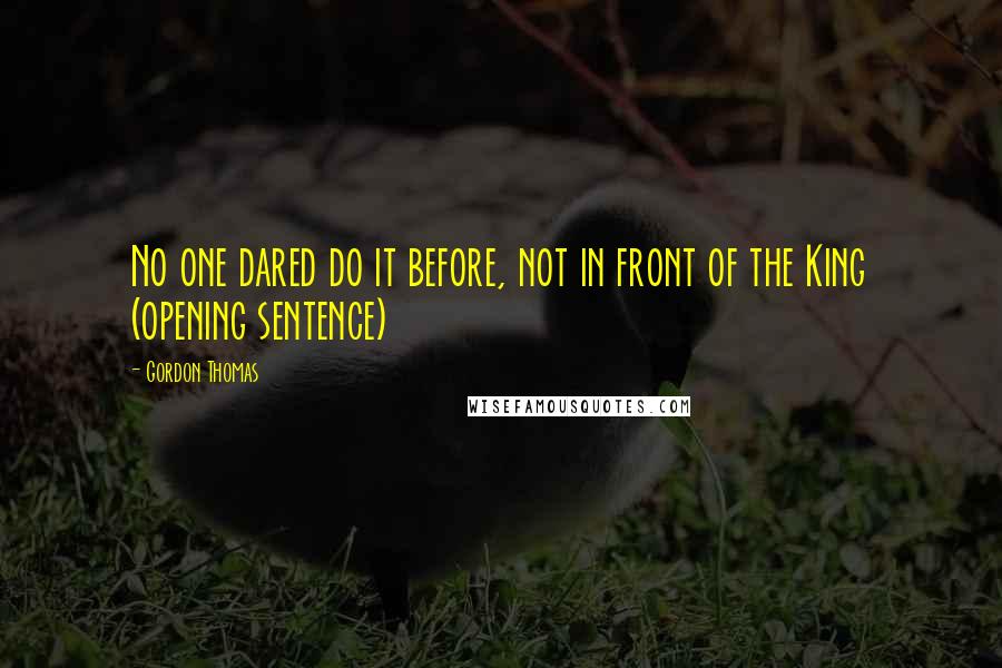 Gordon Thomas Quotes: No one dared do it before, not in front of the King (opening sentence)