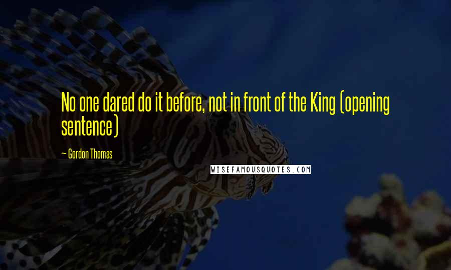 Gordon Thomas Quotes: No one dared do it before, not in front of the King (opening sentence)