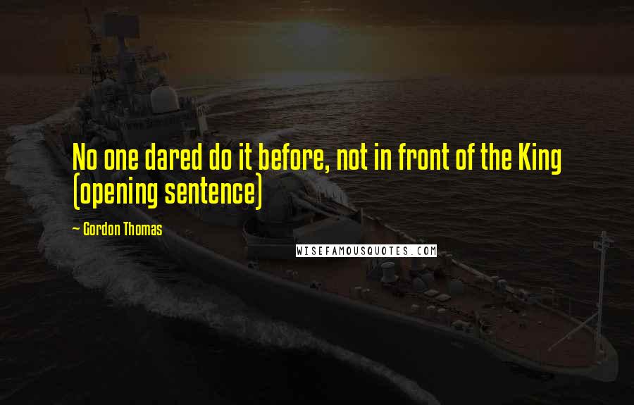 Gordon Thomas Quotes: No one dared do it before, not in front of the King (opening sentence)