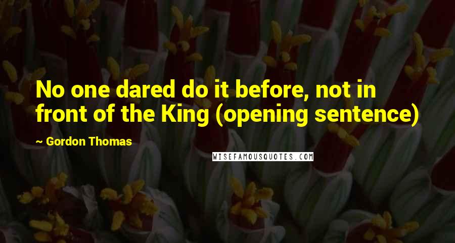 Gordon Thomas Quotes: No one dared do it before, not in front of the King (opening sentence)