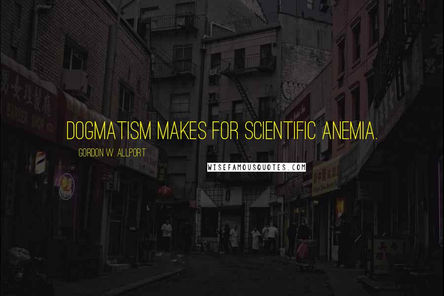 Gordon W. Allport Quotes: Dogmatism makes for scientific anemia.
