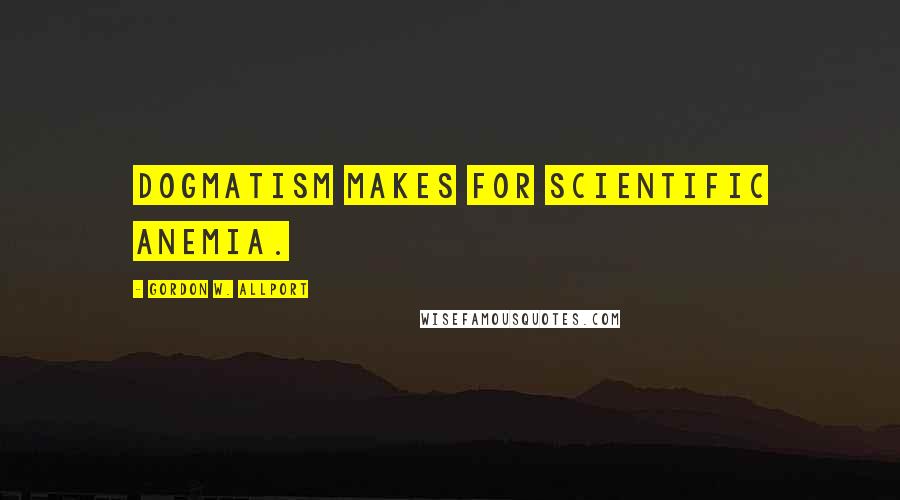 Gordon W. Allport Quotes: Dogmatism makes for scientific anemia.