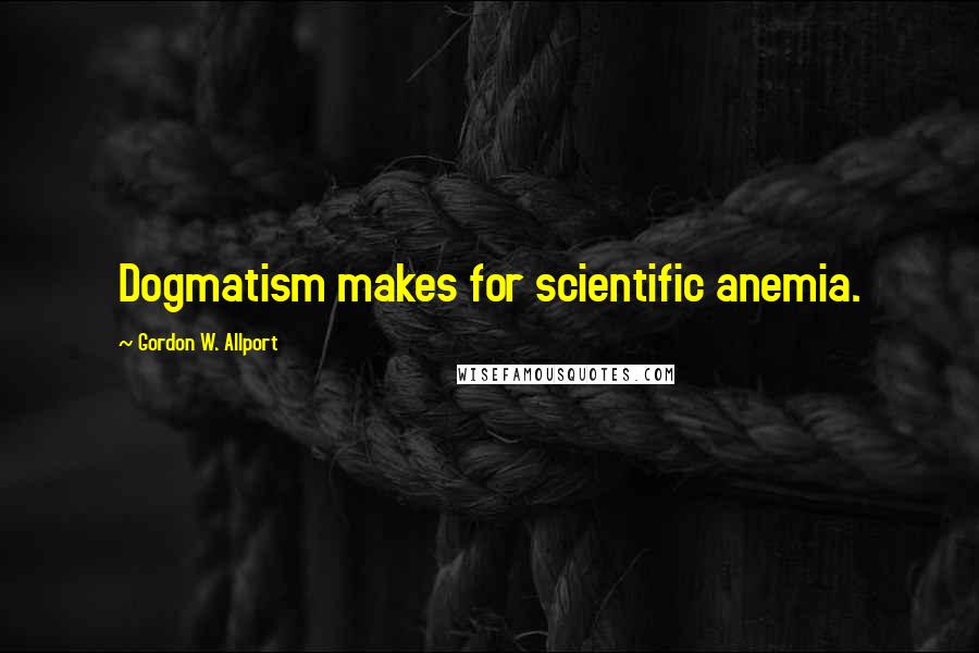 Gordon W. Allport Quotes: Dogmatism makes for scientific anemia.