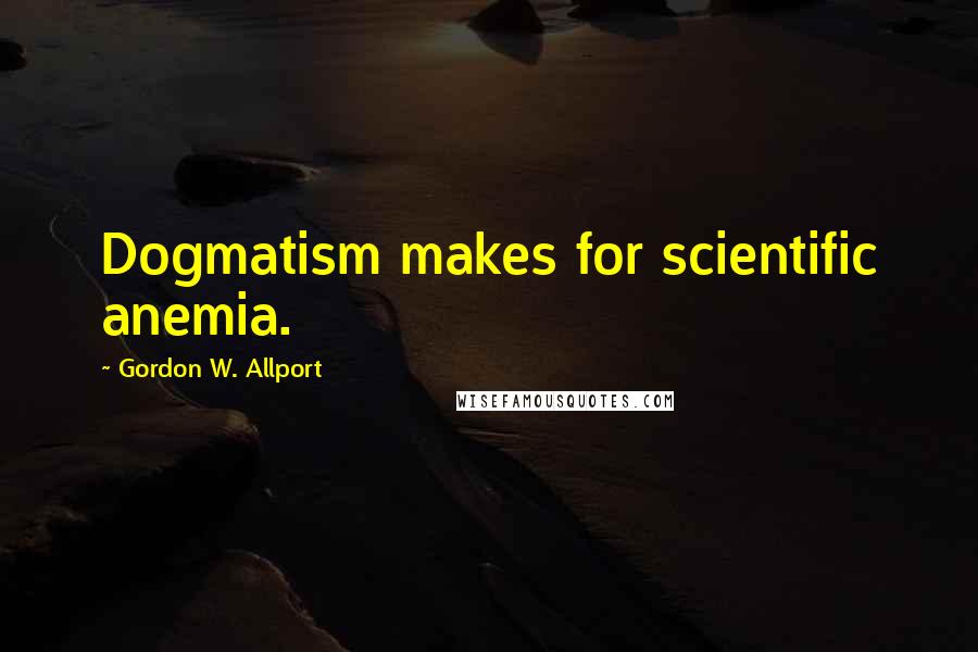 Gordon W. Allport Quotes: Dogmatism makes for scientific anemia.