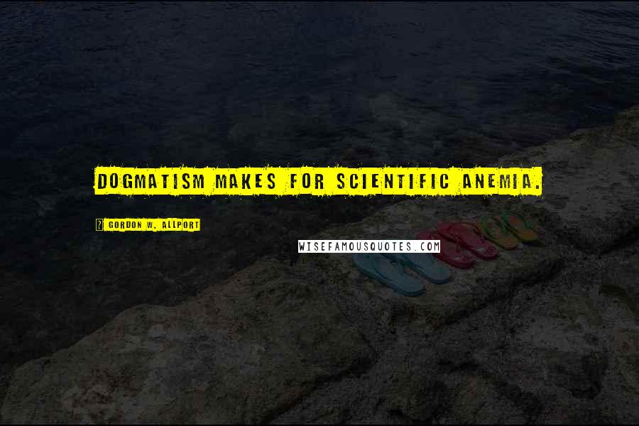 Gordon W. Allport Quotes: Dogmatism makes for scientific anemia.