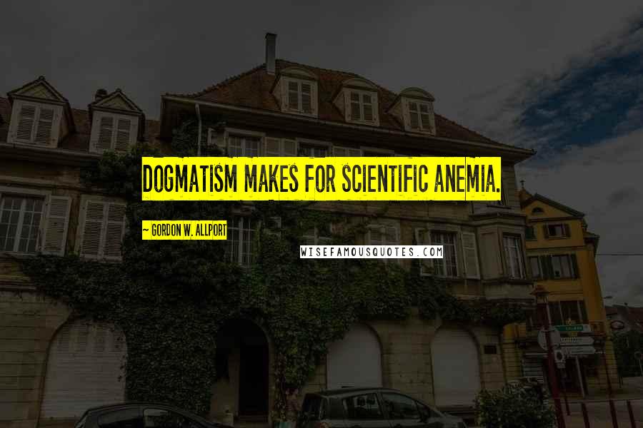 Gordon W. Allport Quotes: Dogmatism makes for scientific anemia.