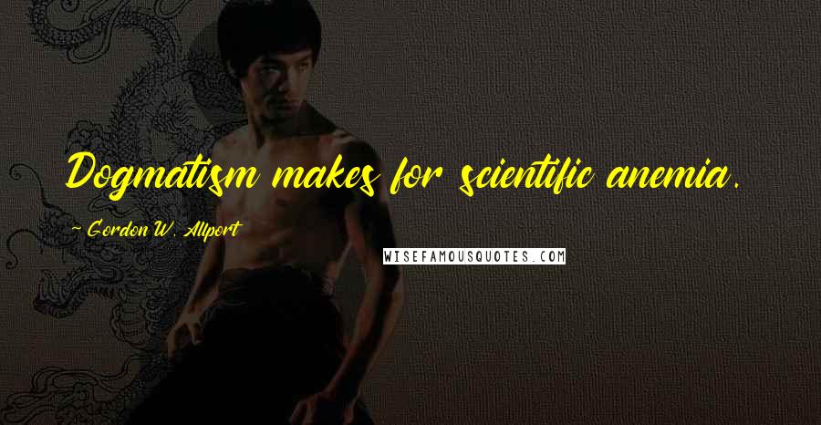 Gordon W. Allport Quotes: Dogmatism makes for scientific anemia.