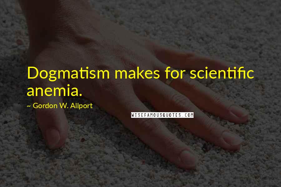 Gordon W. Allport Quotes: Dogmatism makes for scientific anemia.