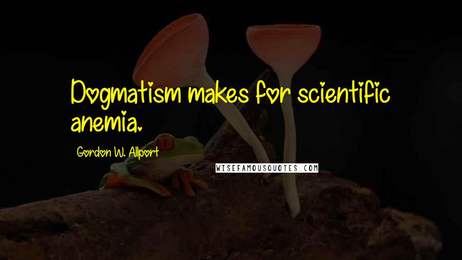 Gordon W. Allport Quotes: Dogmatism makes for scientific anemia.