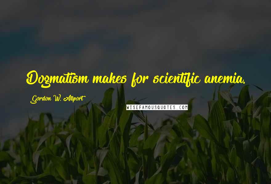 Gordon W. Allport Quotes: Dogmatism makes for scientific anemia.