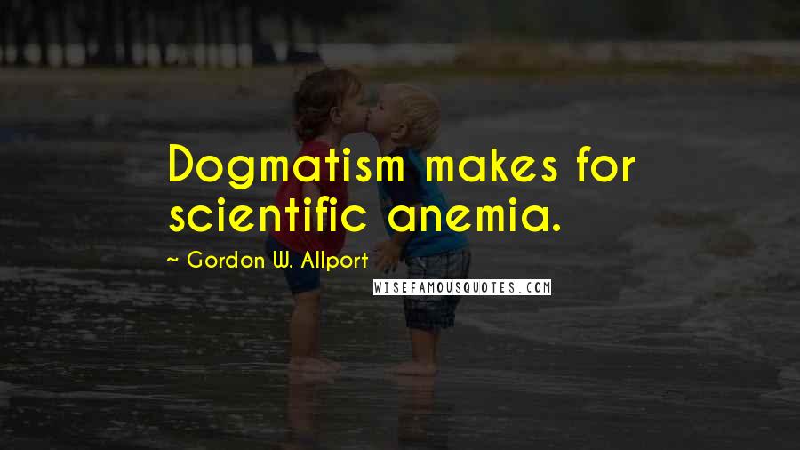 Gordon W. Allport Quotes: Dogmatism makes for scientific anemia.
