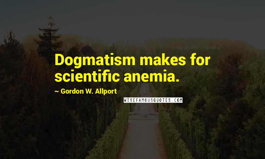 Gordon W. Allport Quotes: Dogmatism makes for scientific anemia.