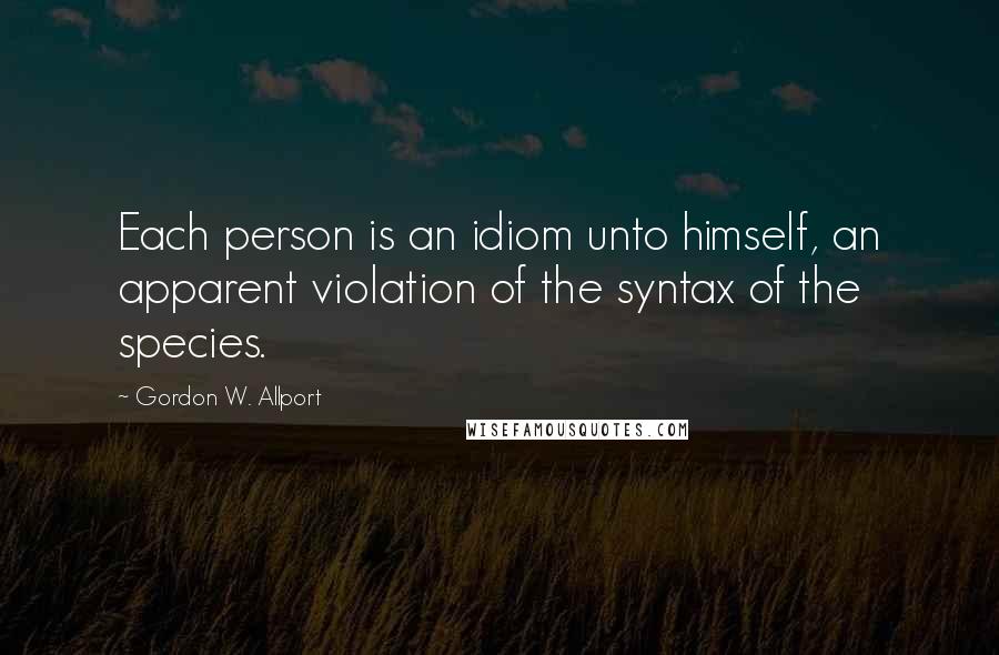 Gordon W. Allport Quotes: Each person is an idiom unto himself, an apparent violation of the syntax of the species.