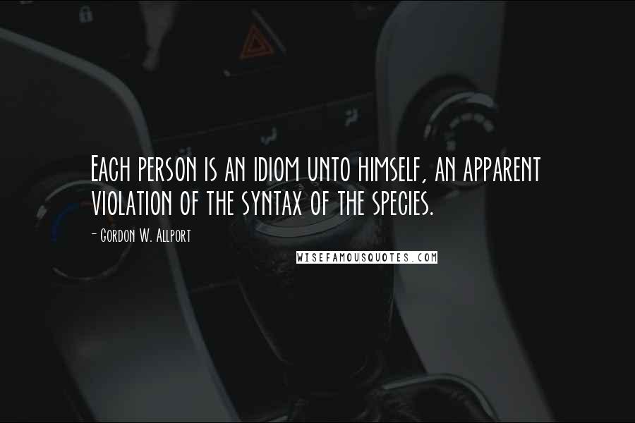 Gordon W. Allport Quotes: Each person is an idiom unto himself, an apparent violation of the syntax of the species.