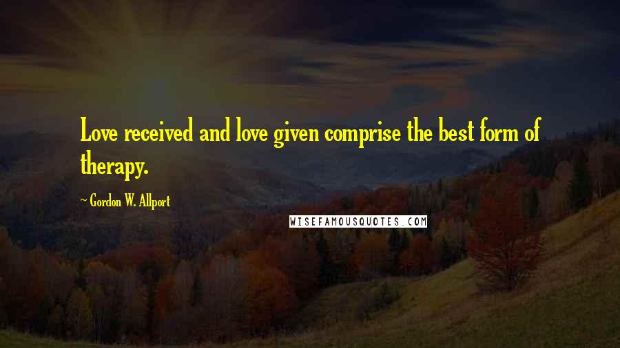 Gordon W. Allport Quotes: Love received and love given comprise the best form of therapy.