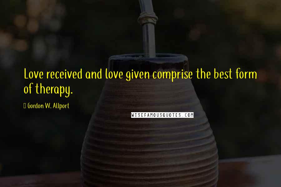 Gordon W. Allport Quotes: Love received and love given comprise the best form of therapy.