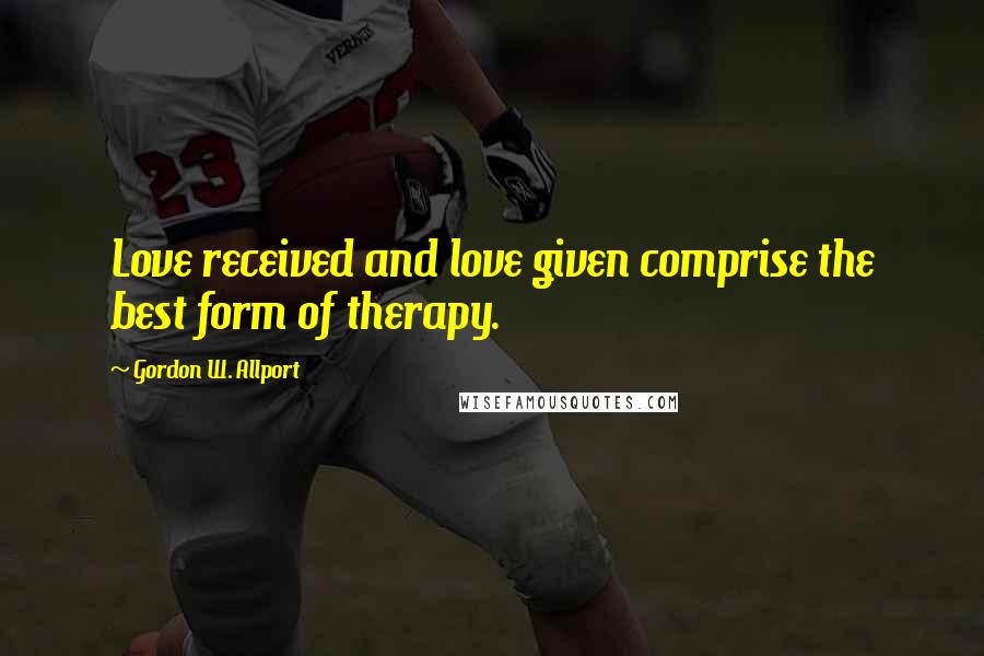 Gordon W. Allport Quotes: Love received and love given comprise the best form of therapy.