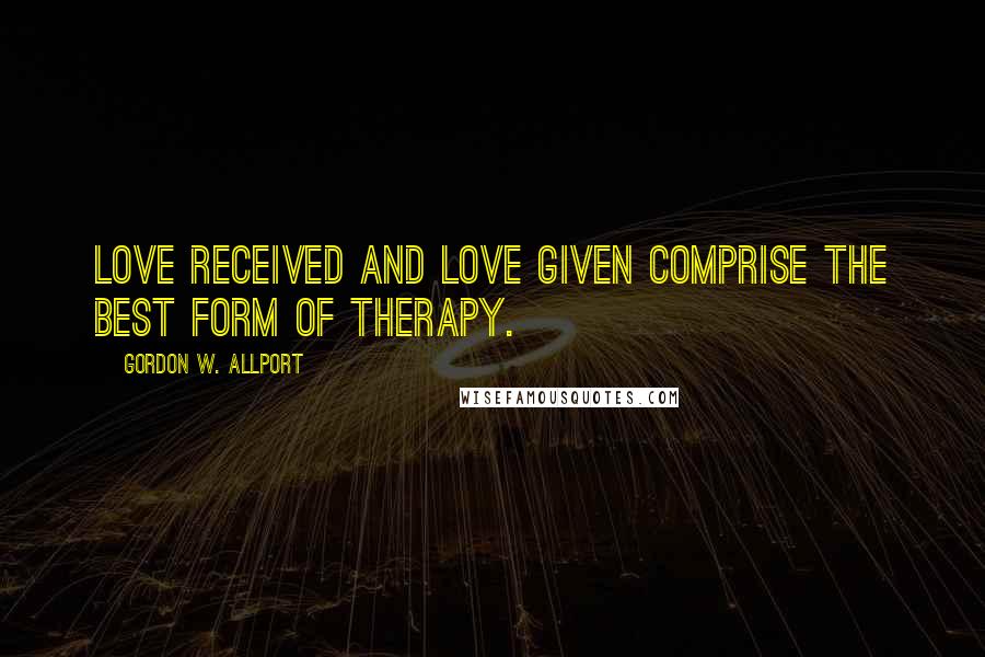 Gordon W. Allport Quotes: Love received and love given comprise the best form of therapy.