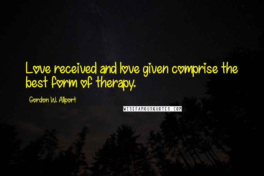 Gordon W. Allport Quotes: Love received and love given comprise the best form of therapy.