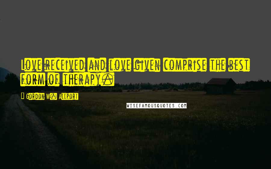 Gordon W. Allport Quotes: Love received and love given comprise the best form of therapy.