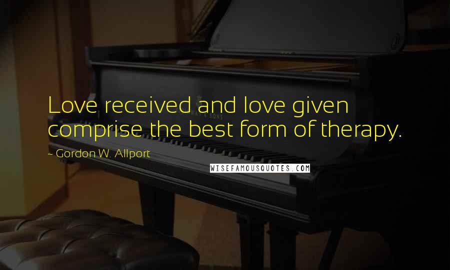 Gordon W. Allport Quotes: Love received and love given comprise the best form of therapy.