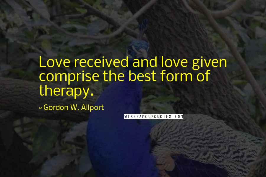 Gordon W. Allport Quotes: Love received and love given comprise the best form of therapy.