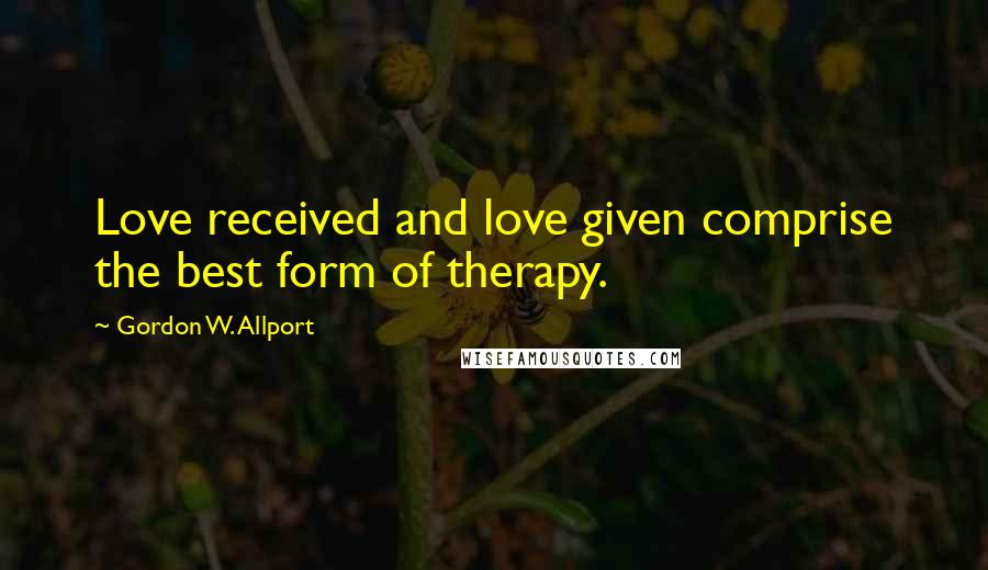 Gordon W. Allport Quotes: Love received and love given comprise the best form of therapy.