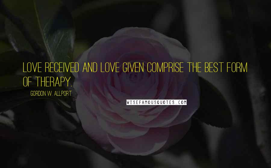 Gordon W. Allport Quotes: Love received and love given comprise the best form of therapy.