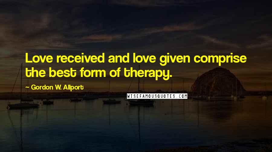 Gordon W. Allport Quotes: Love received and love given comprise the best form of therapy.