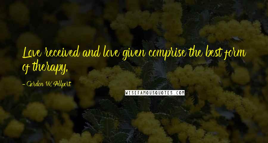 Gordon W. Allport Quotes: Love received and love given comprise the best form of therapy.