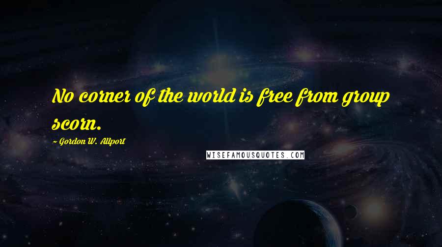Gordon W. Allport Quotes: No corner of the world is free from group scorn.