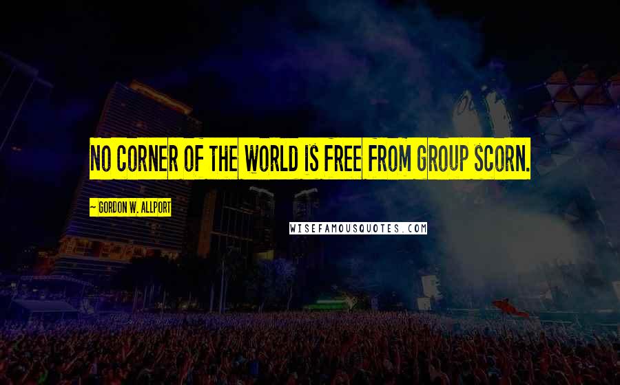 Gordon W. Allport Quotes: No corner of the world is free from group scorn.