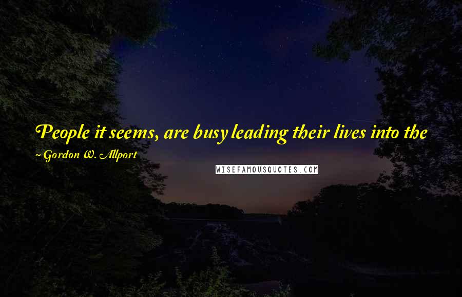 Gordon W. Allport Quotes: People it seems, are busy leading their lives into the future, whereas psychology, for the most part, is busy tracing them into the past.