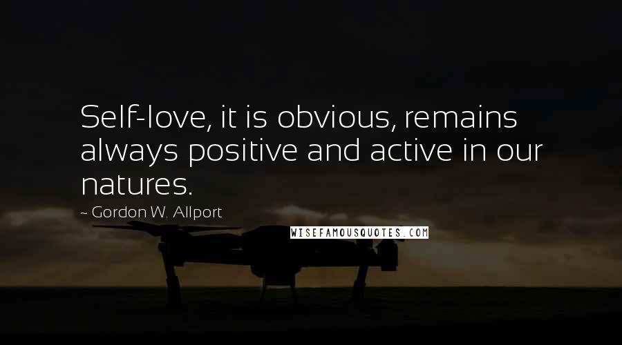 Gordon W. Allport Quotes: Self-love, it is obvious, remains always positive and active in our natures.