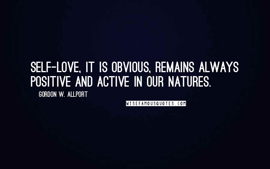 Gordon W. Allport Quotes: Self-love, it is obvious, remains always positive and active in our natures.