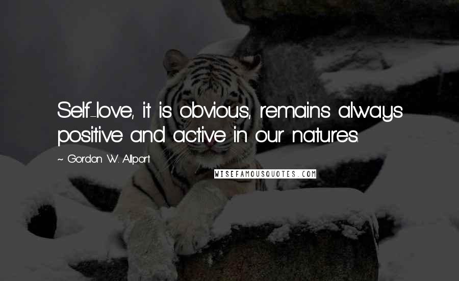 Gordon W. Allport Quotes: Self-love, it is obvious, remains always positive and active in our natures.