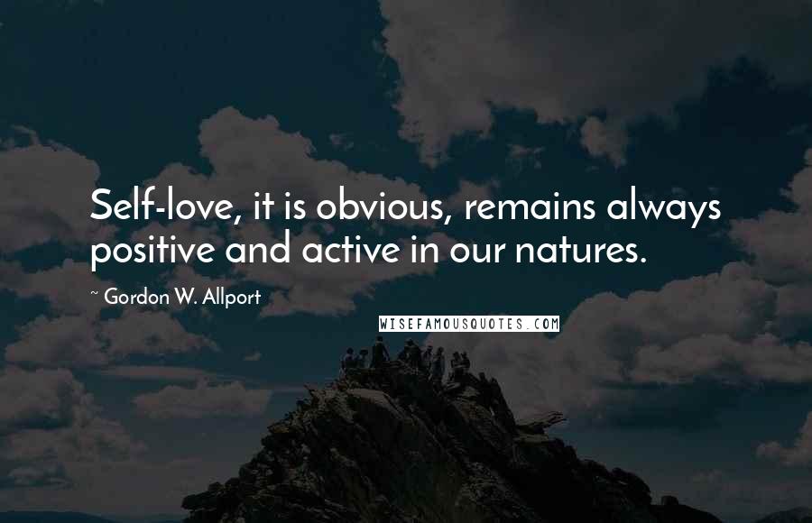 Gordon W. Allport Quotes: Self-love, it is obvious, remains always positive and active in our natures.